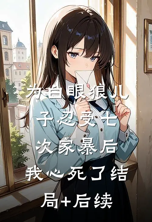 为白眼狼儿子忍受七次家暴后，我心死了结局+后续