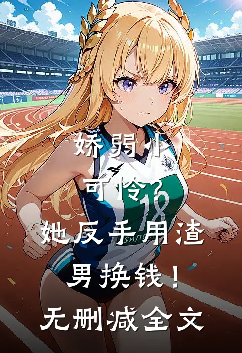 娇弱小可怜？她反手用渣男换钱！无删减全文