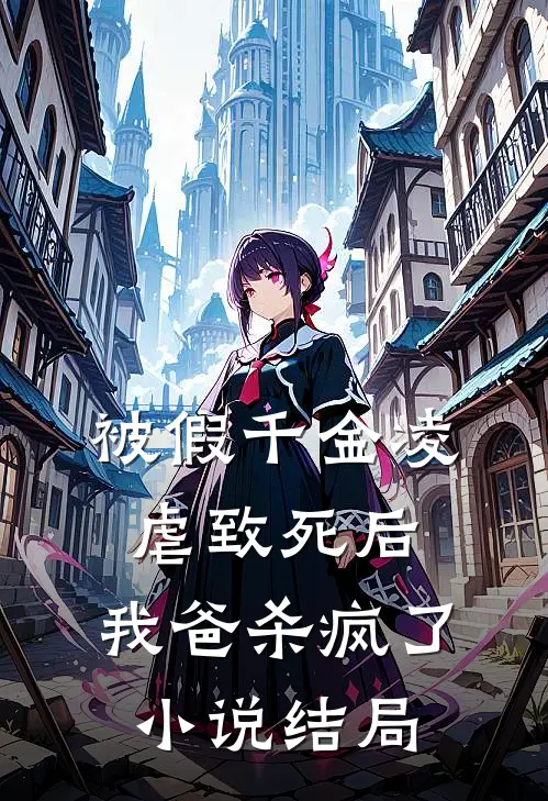 被假千金凌虐致死后，我爸杀疯了小说结局