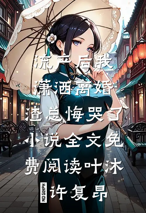 流产后我潇洒离婚，渣总悔哭了小说全文免费阅读叶沐笒许复昂
