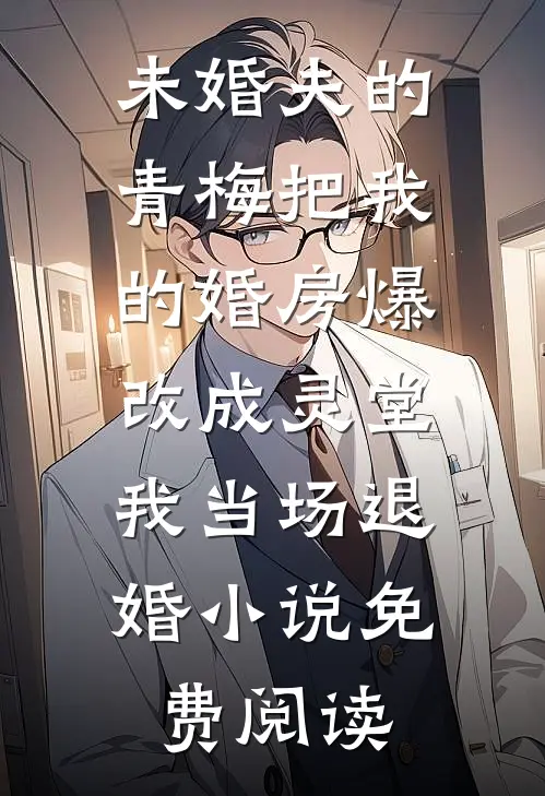 未婚夫的青梅把我的婚房爆改成灵堂，我当场退婚小说免费阅读