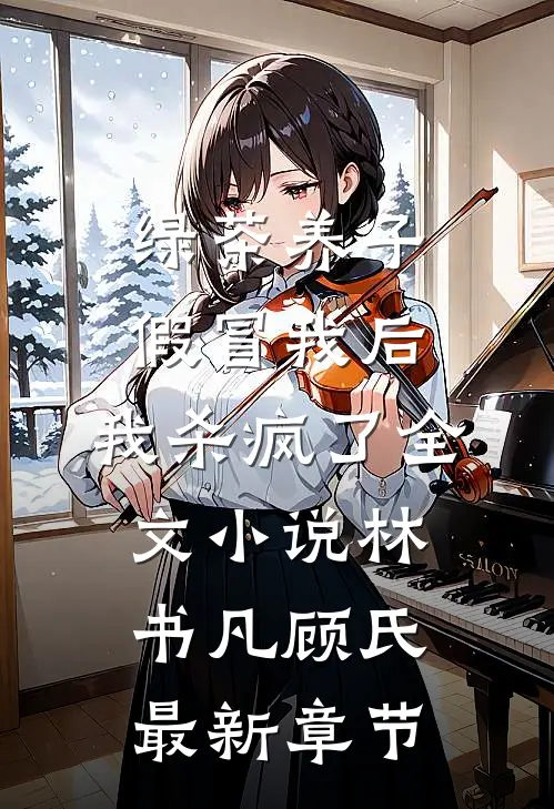 绿茶养子假冒我后，我杀疯了全文小说林书凡顾氏最新章节