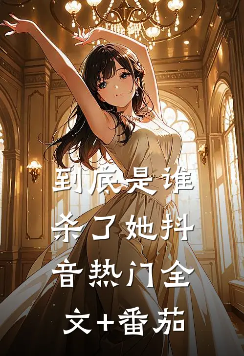 到底是谁杀了她抖音热门全文+番茄