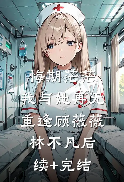 悔期茫茫，我与她再无重逢顾薇薇林不凡后续+完结