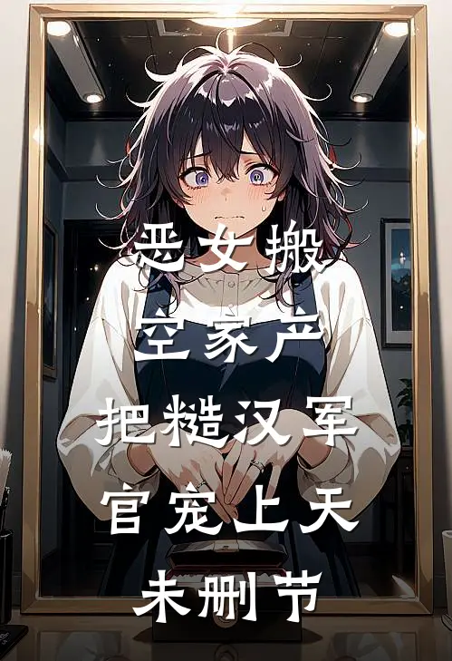 恶女搬空家产，把糙汉军官宠上天未删节