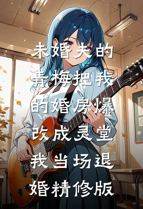 未婚夫的青梅把我的婚房爆改成灵堂，我当场退婚精修版