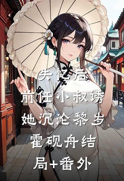 失忆后，前任小叔诱她沉沦黎岁霍砚舟结局+番外