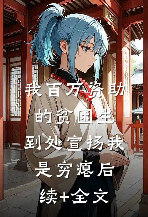我百万资助的贫困生，到处宣扬我是穷瘪后续+全文