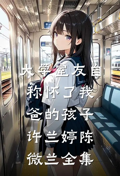 大学室友自称怀了我爸的孩子许兰婷陈微兰 全集