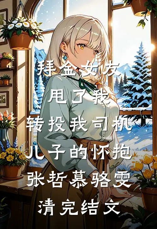拜金女友甩了我，转投我司机儿子的怀抱张哲慕骆雯清完结文