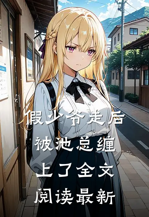 假少爷走后，被池总缠上了全文阅读最新