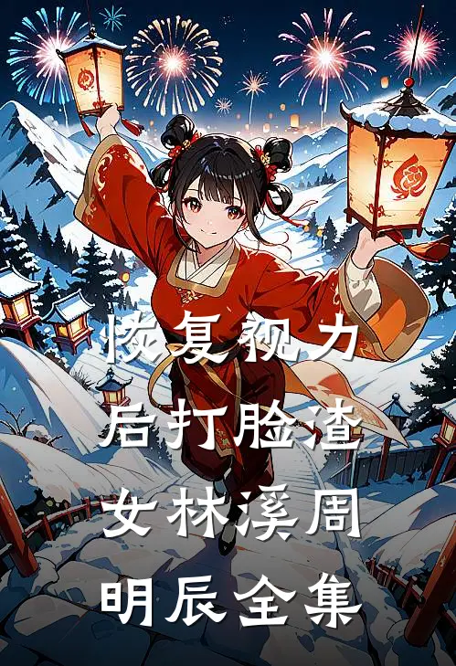 恢复视力后打脸渣女林溪周明辰 全集