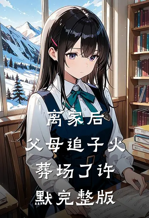 离家后，父母追子火葬场了-许默完整版
