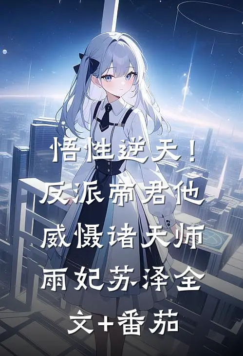 悟性逆天！反派帝君他威慑诸天师雨妃苏泽全文+番茄