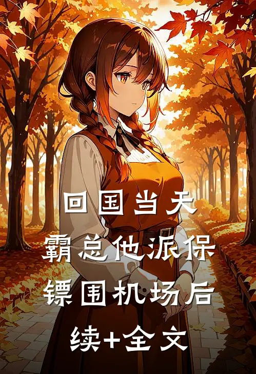 回国当天，霸总他派保镖围机场后续+全文