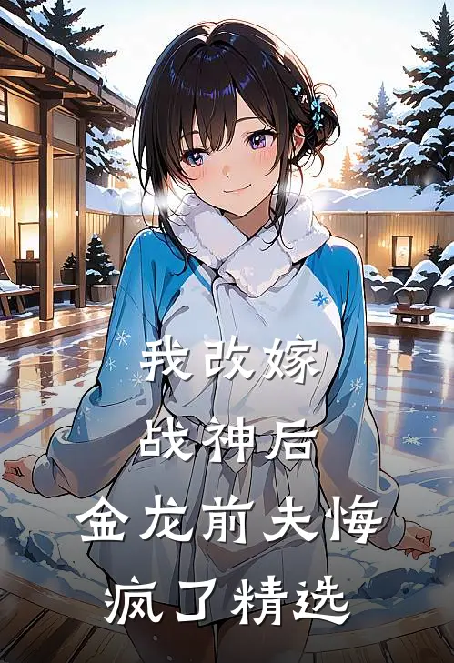 我改嫁战神后，金龙前夫悔疯了精选