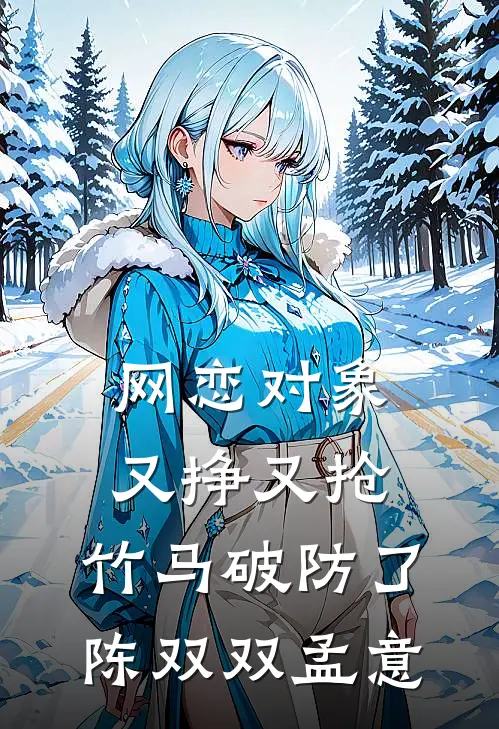 网恋对象又挣又抢，竹马破防了陈双双孟意