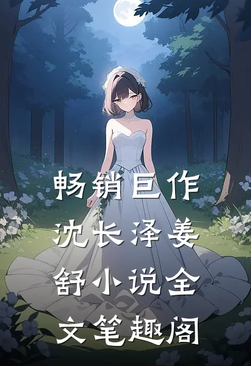 畅销巨作沈长泽姜舒小说全文笔趣阁