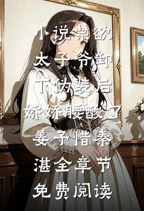 小说禁欲太子爷卸下伪装后，娇娇腰酸了姜予惜秦湛全章节免费阅读