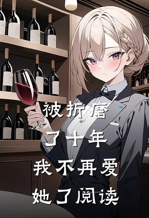 被折磨了十年,我不再爱她了阅读全文
