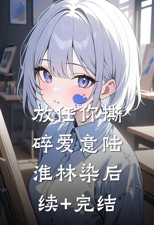 放任你撕碎爱意陆淮林染后续+完结