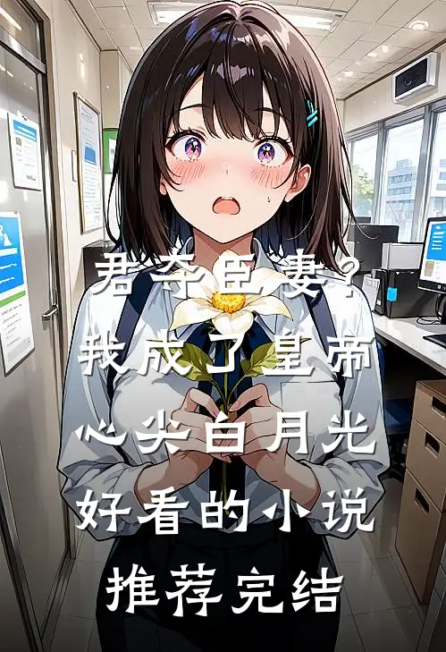 君夺臣妻？我成了皇帝心尖白月光好看的小说推荐完结