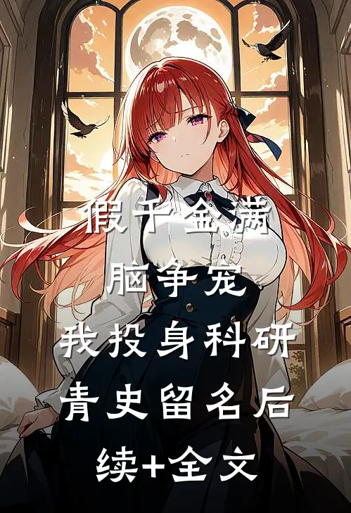 假千金满脑争宠，我投身科研青史留名后续+全文