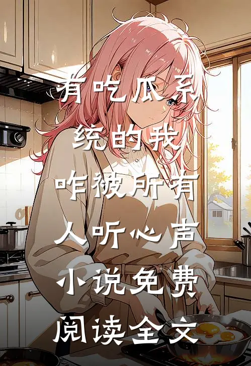 有吃瓜系统的我，咋被所有人听心声小说免费阅读全文