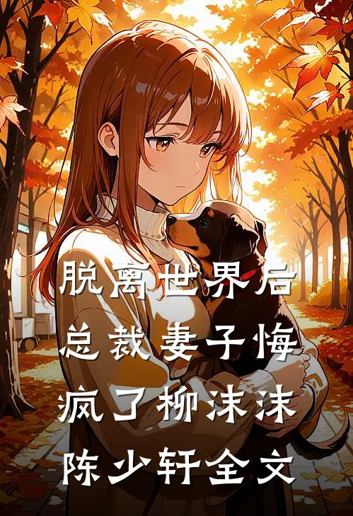 脱离世界后，总裁妻子悔疯了柳沫沫陈少轩全文