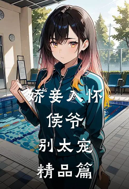 娇妾入怀侯爷,别太宠精品篇免费阅读