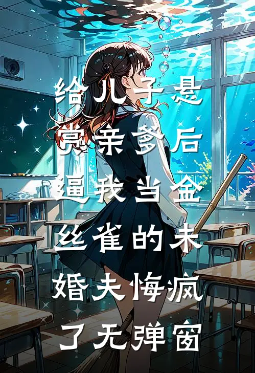 给儿子悬赏亲爹后，逼我当金丝雀的未婚夫悔疯了无弹窗