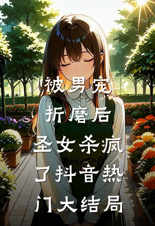 被男宠折磨后，圣女杀疯了抖音热门大结局
