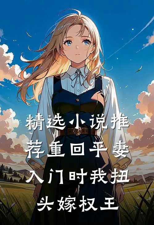 精选小说推荐重回平妻入门时我扭头嫁权王
