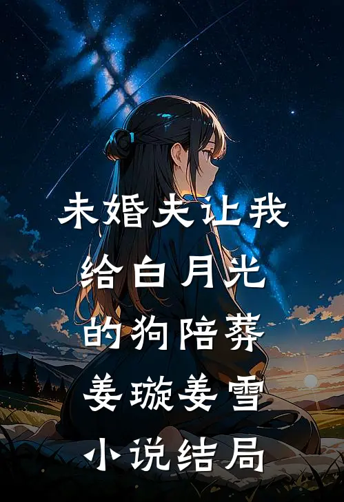 未婚夫让我给白月光的狗陪葬姜璇姜雪小说结局