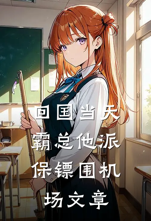 回国当天，霸总他派保镖围机场文章