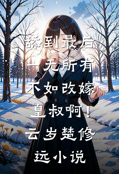 舔到最后一无所有，不如改嫁皇叔啊！云岁楚修远小说