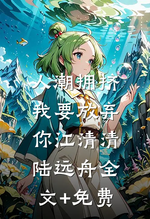 人潮拥挤，我要放弃你江清清陆远舟全文+免费
