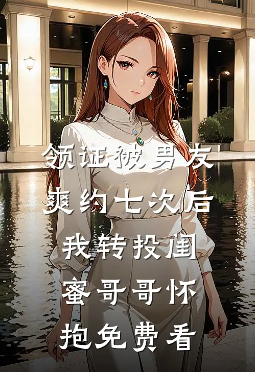 领证被男友爽约七次后，我转投闺蜜哥哥怀抱免费看