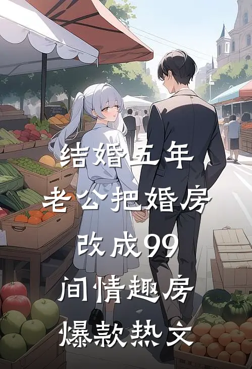 结婚五年，老公把婚房改成99间情趣房爆款热文