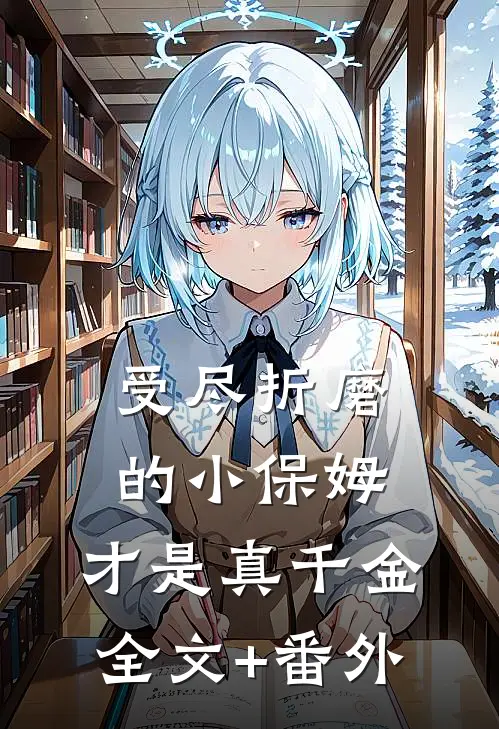 受尽折磨的小保姆，才是真千金全文+番外