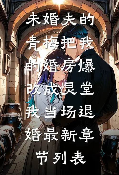 未婚夫的青梅把我的婚房爆改成灵堂，我当场退婚最新章节列表