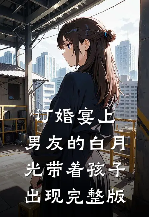 订婚宴上，男友的白月光带着孩子出现完整版