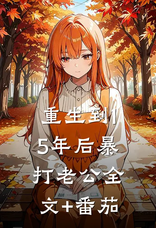 重生到15年后暴打老公全文+番茄