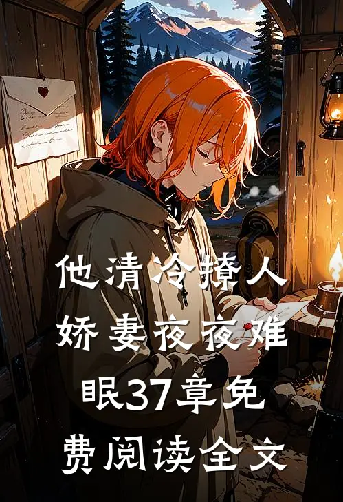 他清冷撩人,娇妻夜夜难眠 37章免费阅读全文