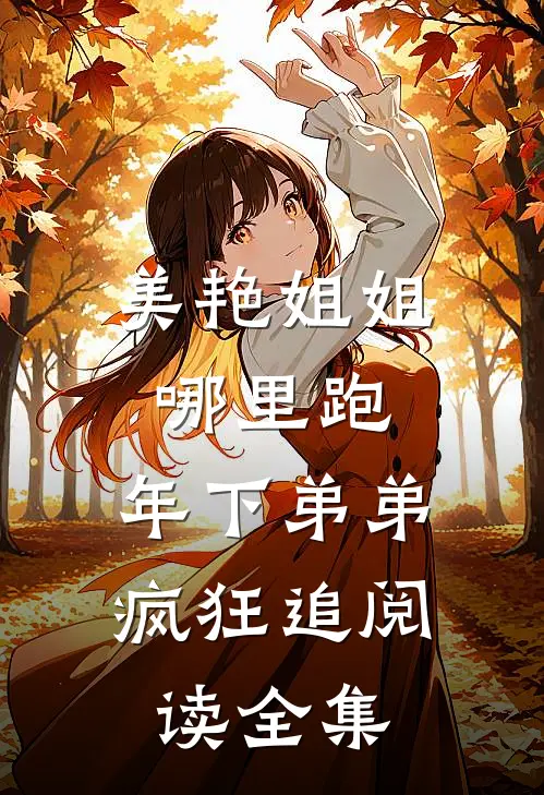 美艳姐姐哪里跑，年下弟弟疯狂追阅读全集