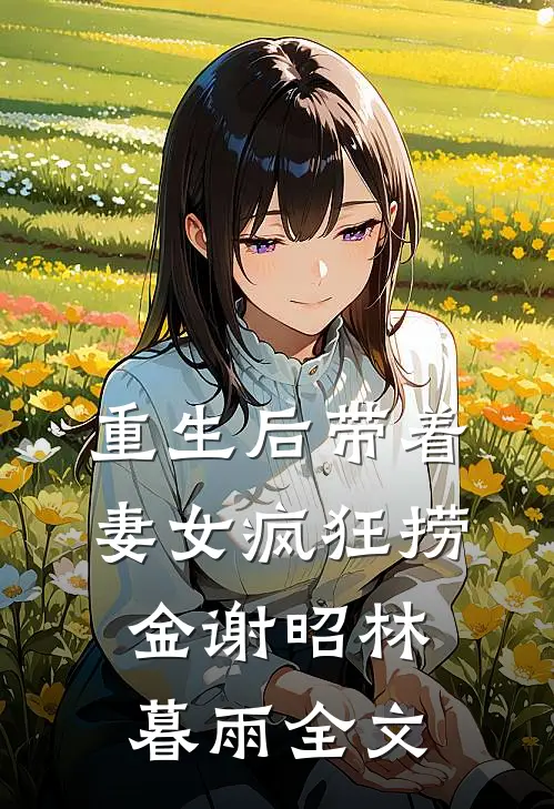 重生后带着妻女疯狂捞金谢昭林暮雨全文