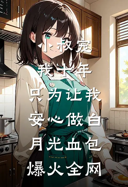 小叔宠我十年，只为让我安心做白月光血包爆火全网
