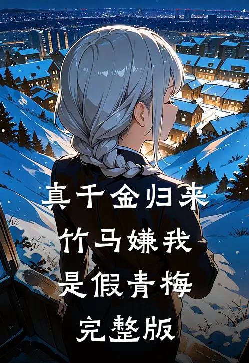 真千金归来，竹马嫌我是假青梅完整版