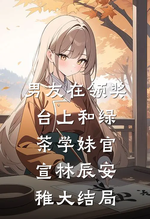 男友在领奖台上和绿茶学妹官宣林辰安稚大结局