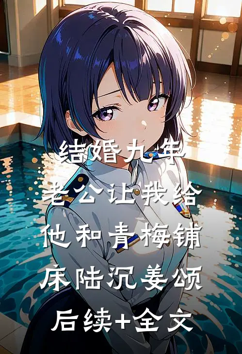 结婚九年，老公让我给他和青梅铺床陆沉姜颂后续+全文